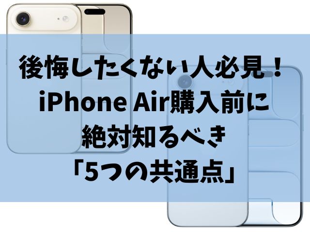 後悔したくない人必見！iPhone Air購入前に絶対知るべき「5つの共通点」